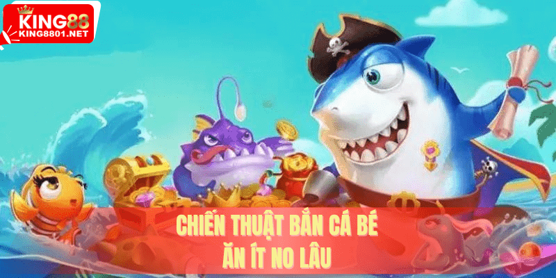 Chiến thuật bắn cá bé, ăn ít no lâu
